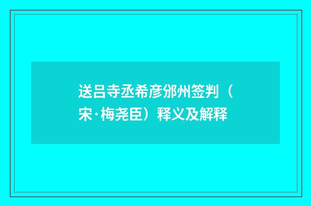 送吕寺丞希彦邠州签判（宋·梅尧臣）释义及解释