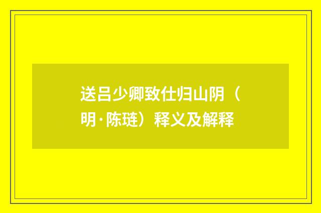 送吕少卿致仕归山阴（明·陈琏）释义及解释