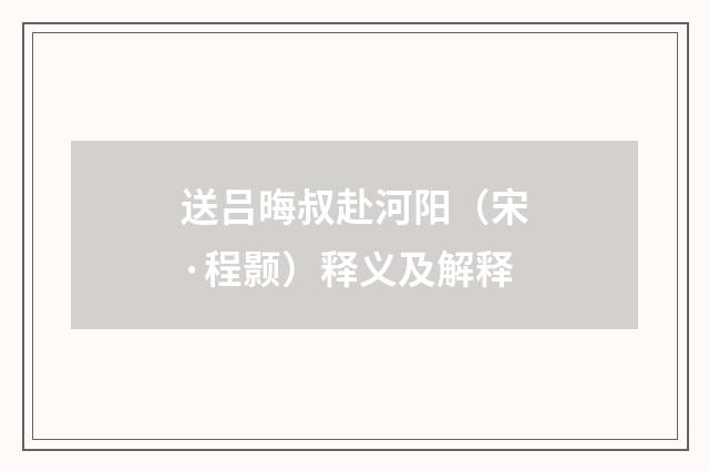 送吕晦叔赴河阳（宋·程颢）释义及解释