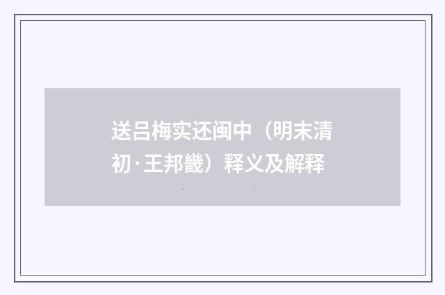 送吕梅实还闽中（明末清初·王邦畿）释义及解释