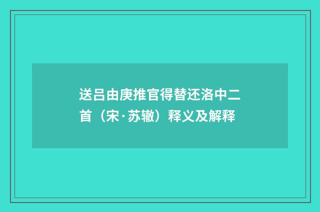 送吕由庚推官得替还洛中二首（宋·苏辙）释义及解释