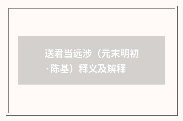 送君当远涉（元末明初·陈基）释义及解释