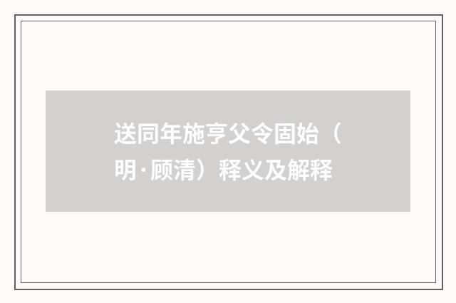 送同年施亨父令固始（明·顾清）释义及解释