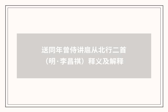 送同年曾侍讲扈从北行二首（明·李昌祺）释义及解释