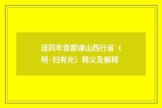 送同年查都谏山西行省（明·归有光）释义及解释