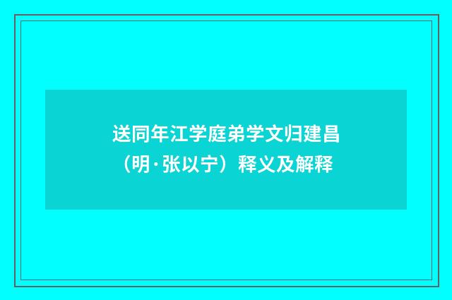 送同年江学庭弟学文归建昌（明·张以宁）释义及解释