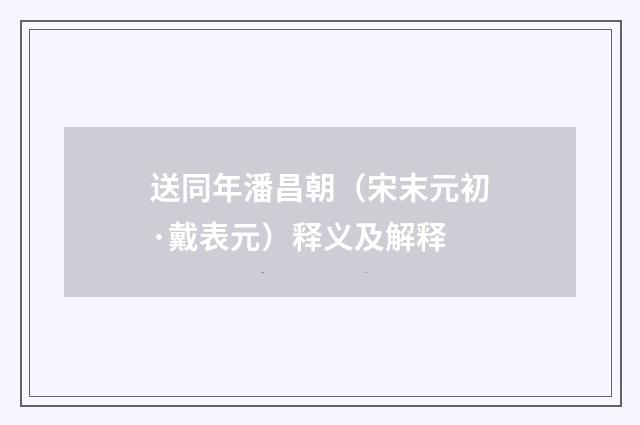 送同年潘昌朝（宋末元初·戴表元）释义及解释