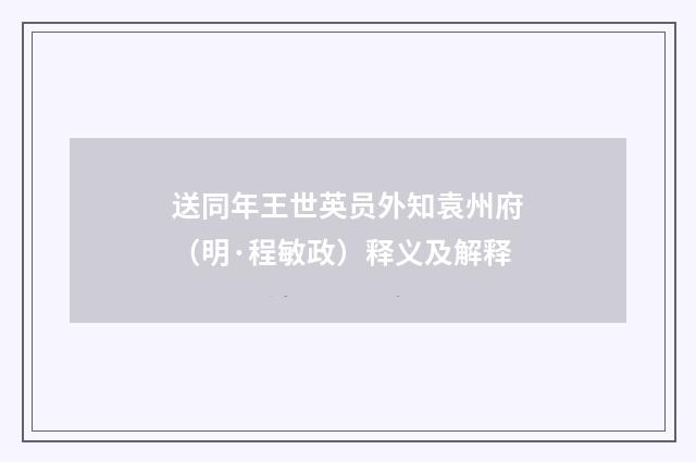 送同年王世英员外知袁州府（明·程敏政）释义及解释