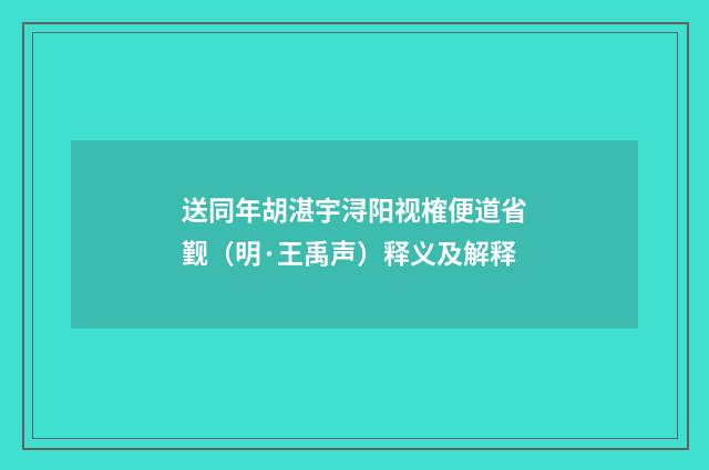 送同年胡湛宇浔阳视榷便道省觐（明·王禹声）释义及解释