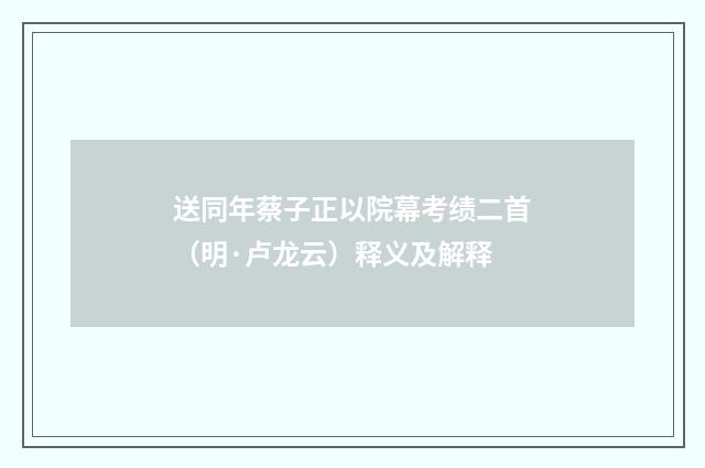 送同年蔡子正以院幕考绩二首（明·卢龙云）释义及解释