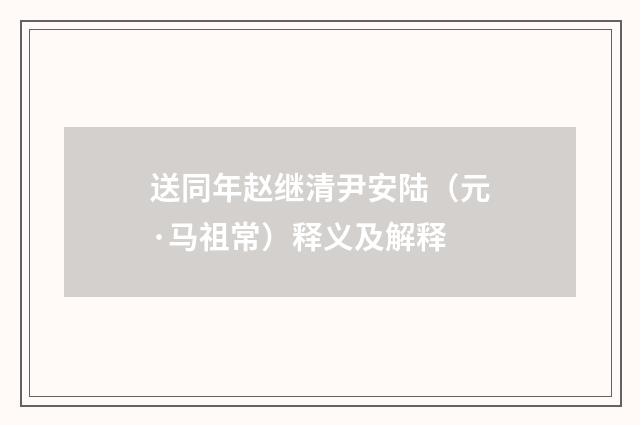 送同年赵继清尹安陆（元·马祖常）释义及解释