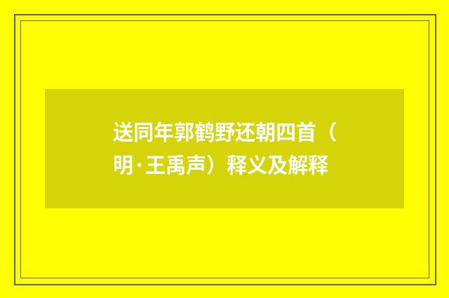 送同年郭鹤野还朝四首（明·王禹声）释义及解释