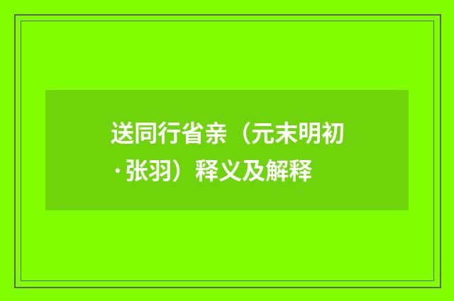 送同行省亲（元末明初·张羽）释义及解释
