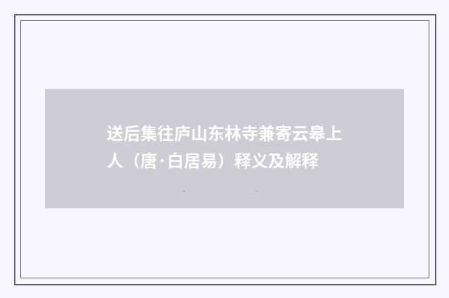 送后集往庐山东林寺兼寄云皋上人（唐·白居易）释义及解释