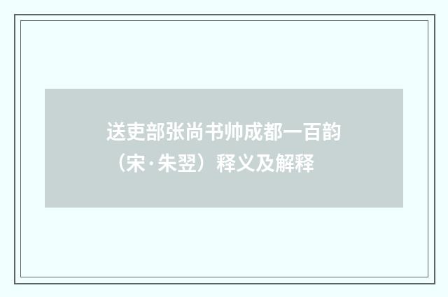 送吏部张尚书帅成都一百韵（宋·朱翌）释义及解释