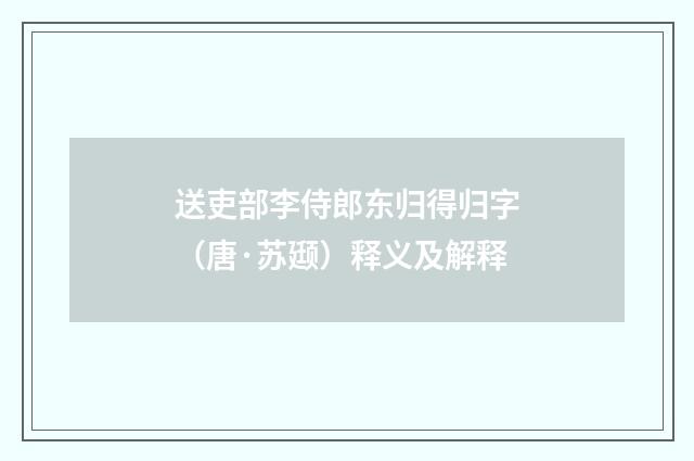 送吏部李侍郎东归得归字（唐·苏颋）释义及解释