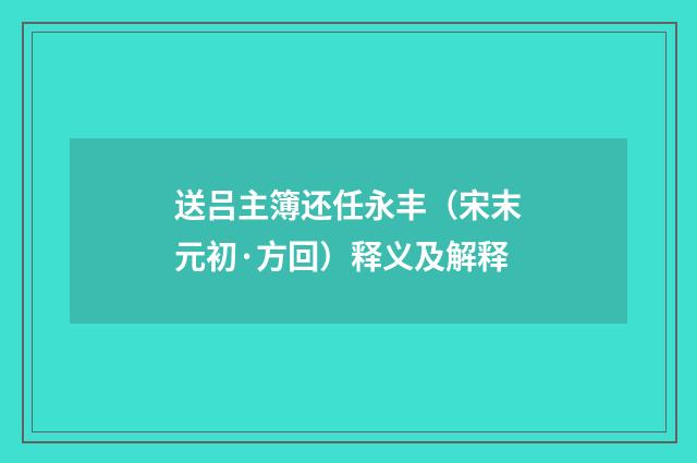 送吕主簿还任永丰（宋末元初·方回）释义及解释