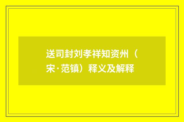 送司封刘孝祥知资州（宋·范镇）释义及解释