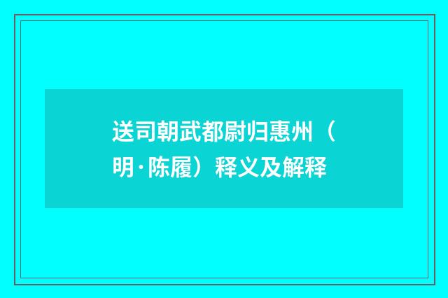 送司朝武都尉归惠州（明·陈履）释义及解释