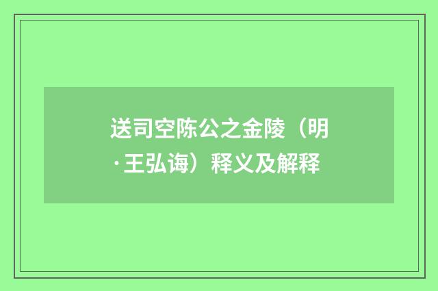 送司空陈公之金陵（明·王弘诲）释义及解释