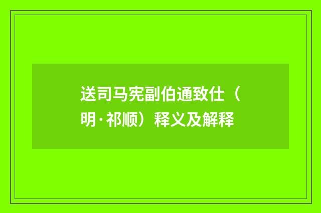 送司马宪副伯通致仕（明·祁顺）释义及解释