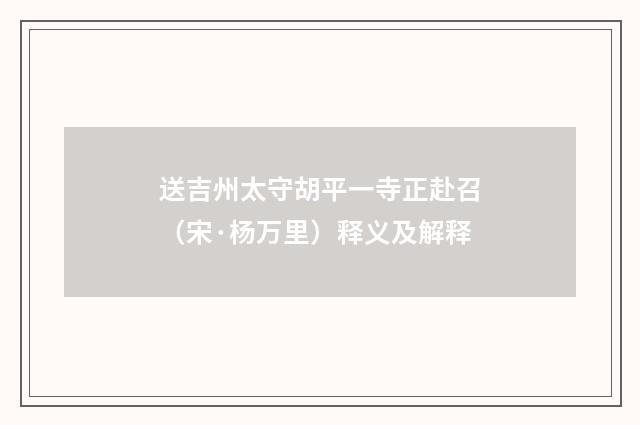 送吉州太守胡平一寺正赴召（宋·杨万里）释义及解释