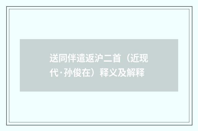 送同伴遣返沪二首（近现代·孙俊在）释义及解释