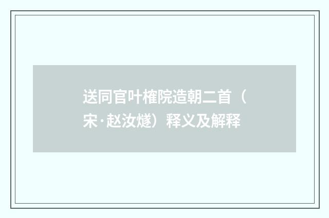 送同官叶榷院造朝二首（宋·赵汝燧）释义及解释