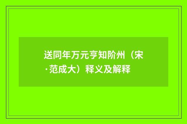 送同年万元亨知阶州（宋·范成大）释义及解释