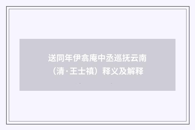 送同年伊翕庵中丞巡抚云南（清·王士禛）释义及解释