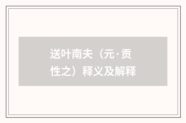 送叶南夫（元·贡性之）释义及解释