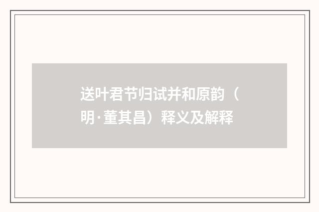 送叶君节归试并和原韵（明·董其昌）释义及解释
