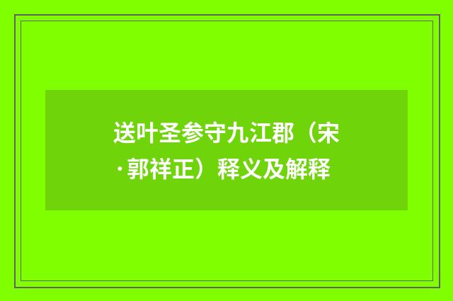 送叶圣参守九江郡（宋·郭祥正）释义及解释