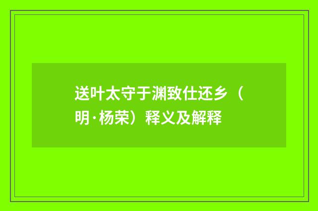 送叶太守于渊致仕还乡（明·杨荣）释义及解释