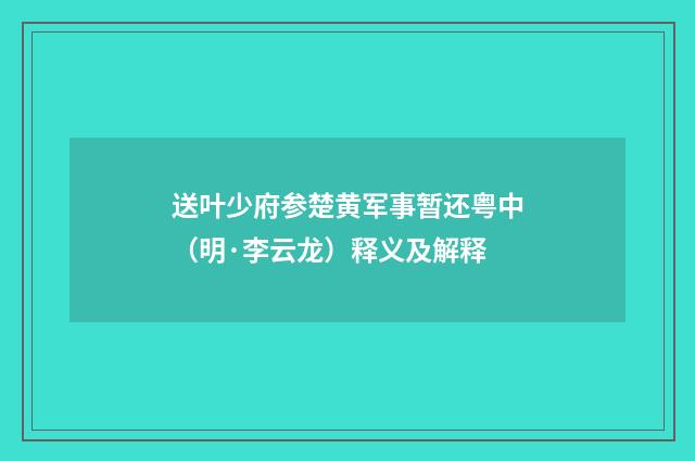 送叶少府参楚黄军事暂还粤中（明·李云龙）释义及解释