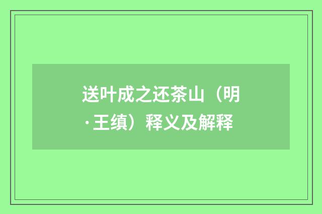 送叶成之还茶山（明·王缜）释义及解释