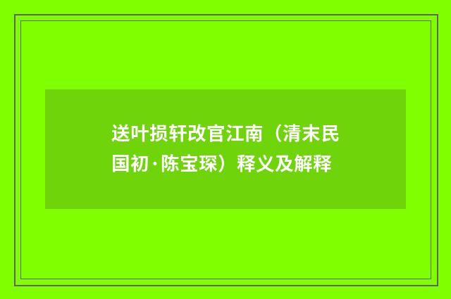 送叶损轩改官江南（清末民国初·陈宝琛）释义及解释