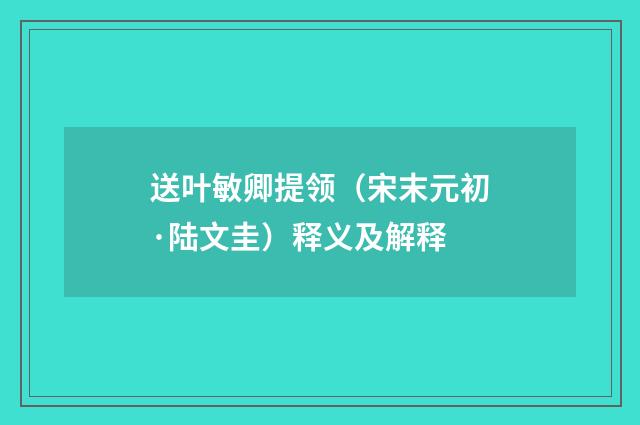 送叶敏卿提领（宋末元初·陆文圭）释义及解释