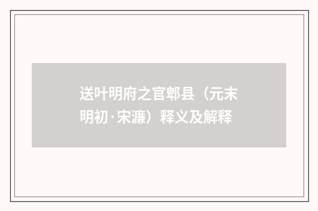 送叶明府之官郫县（元末明初·宋濂）释义及解释