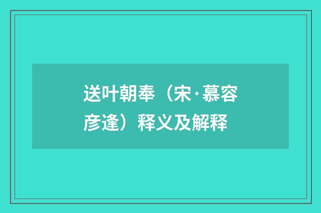 送叶朝奉（宋·慕容彦逢）释义及解释