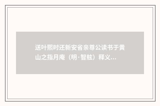送叶熙时还新安省亲尊公读书于黄山之指月庵（明·智舷）释义及解释