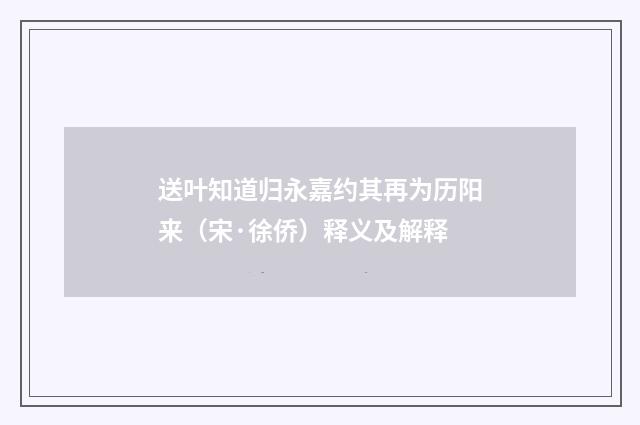 送叶知道归永嘉约其再为历阳来（宋·徐侨）释义及解释