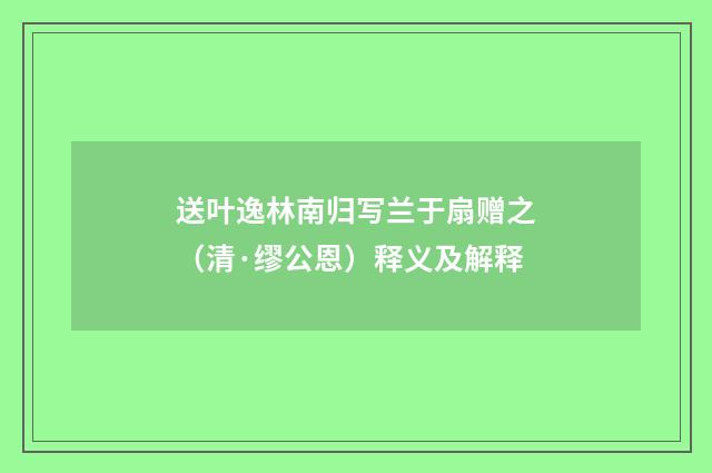 送叶逸林南归写兰于扇赠之（清·缪公恩）释义及解释