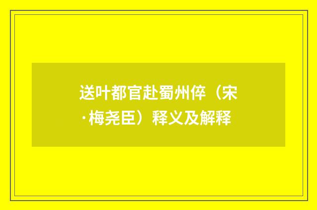 送叶都官赴蜀州倅（宋·梅尧臣）释义及解释