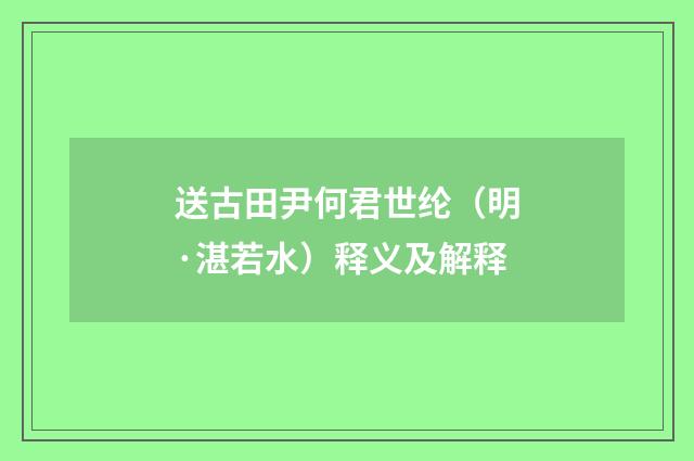 送古田尹何君世纶（明·湛若水）释义及解释
