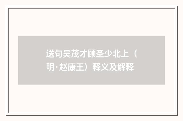 送句吴茂才顾圣少北上（明·赵康王）释义及解释
