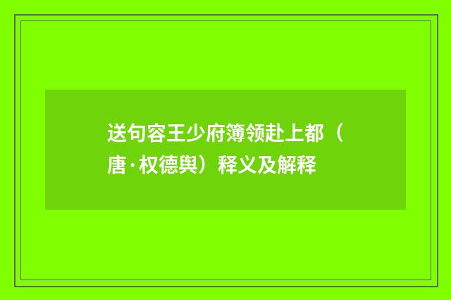 送句容王少府簿领赴上都（唐·权德舆）释义及解释