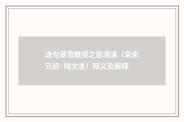送句景范教授之官澧浦（宋末元初·陆文圭）释义及解释