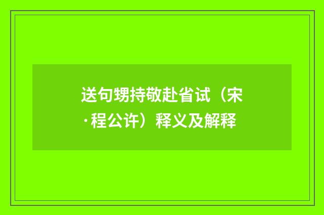 送句甥持敬赴省试（宋·程公许）释义及解释