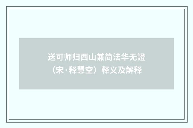 送可师归西山兼简法华无證（宋·释慧空）释义及解释